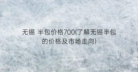 无锡 半包价格700(了解无锡半包的价格及市场走向)
